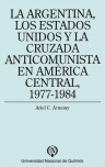 La Argentina, los Estados Unidos y la cruzada anticomunista en América Central, 1977-1984