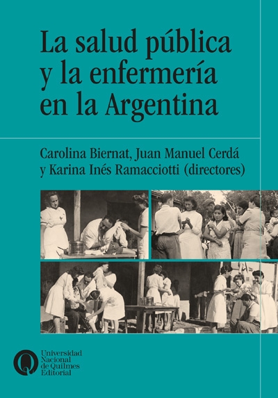 La salud pública y la enfermería en la Argentina, de Carolina Biernat, Juan Manuel Cerdá y Karina Ramacciotti (dirs).