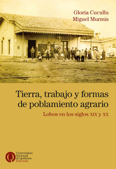 Tierra, trabajo y formas de poblamiento agrario. Lobos en los siglos XIX y XX, de Gloria Cucullu y Miguel Murmis